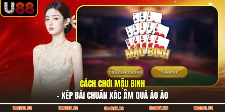 Cách Chơi Mậu Binh - Xếp Bài Chuẩn Xác Ẵm Quà Ào Ào