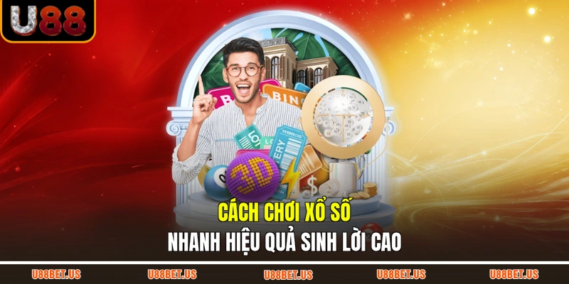 Cách chơi xổ số nhanh hiệu quả sinh lời cao