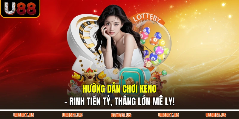 Hướng Dẫn Chơi Keno - Rinh Tiền Tỷ, Thắng Lớn Mê Ly!