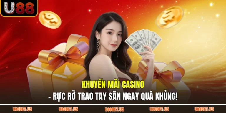 Khuyến Mãi Casino - Rực Rỡ Trao Tay Săn Ngay Quà Khủng!