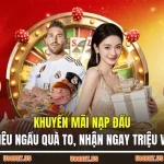 Khuyến Mãi Nạp Đầu – Siêu Ngầu Quà To, Nhận Ngay Triệu Vốn